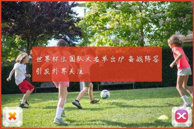 世界杯法国队大名单出炉 备战阵容引发外界关注