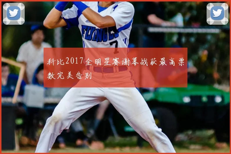 科比2017全明星赛谢幕战获最高票数完美告别