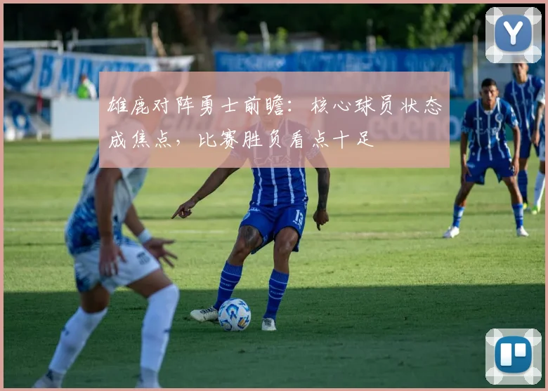 雄鹿对阵勇士前瞻：核心球员状态成焦点，比赛胜负看点十足