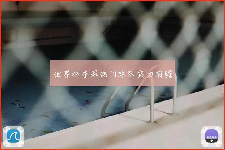 世界杯夺冠热门球队实力前瞻