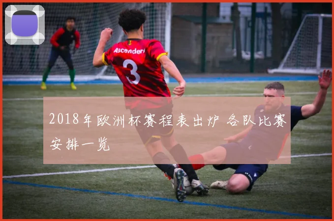 2018年欧洲杯赛程表出炉 各队比赛安排一览