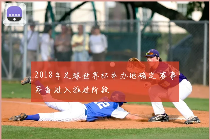 2018年足球世界杯举办地确定 赛事筹备进入推进阶段