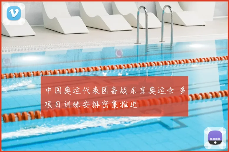 中国奥运代表团备战东京奥运会 多项目训练安排密集推进