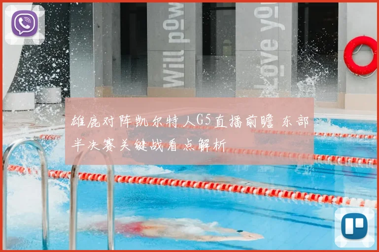 雄鹿对阵凯尔特人G5直播前瞻 东部半决赛关键战看点解析