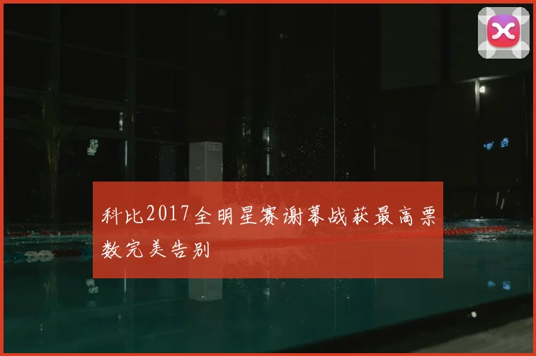 科比2017全明星赛谢幕战获最高票数完美告别