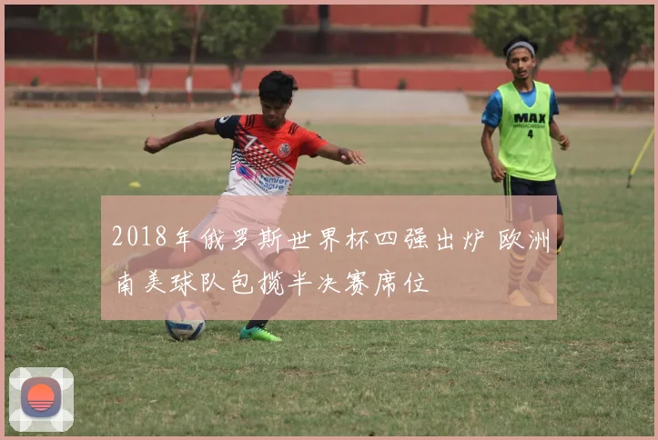 2018年俄罗斯世界杯四强出炉 欧洲南美球队包揽半决赛席位
