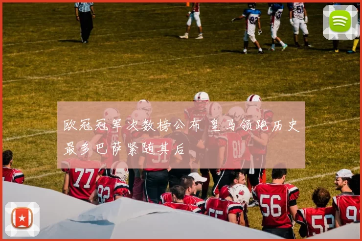 欧冠冠军次数榜公布 皇马领跑历史最多巴萨紧随其后