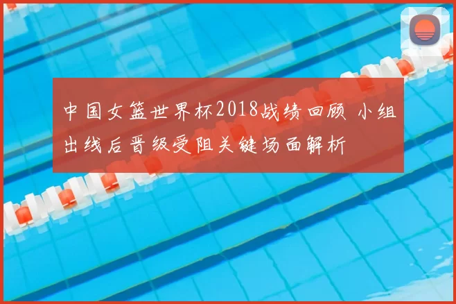 中国女篮世界杯2018战绩回顾 小组出线后晋级受阻关键场面解析