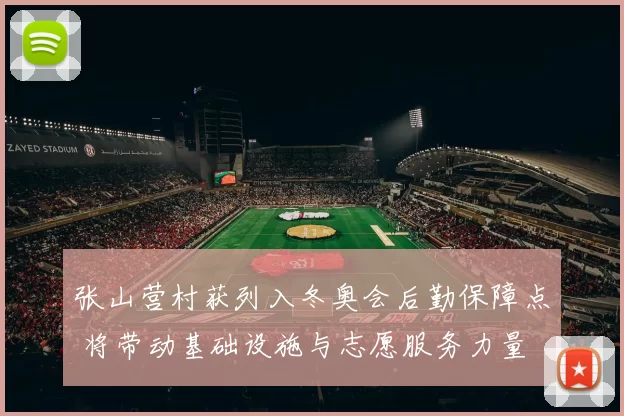 张山营村获列入冬奥会后勤保障点 将带动基础设施与志愿服务力量