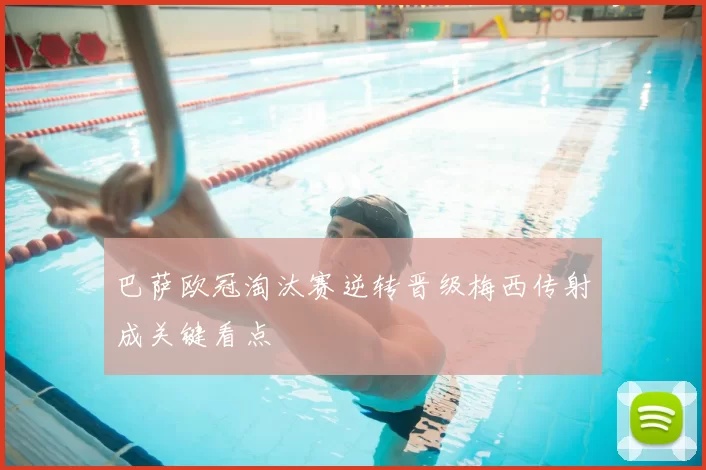 巴萨欧冠淘汰赛逆转晋级梅西传射成关键看点