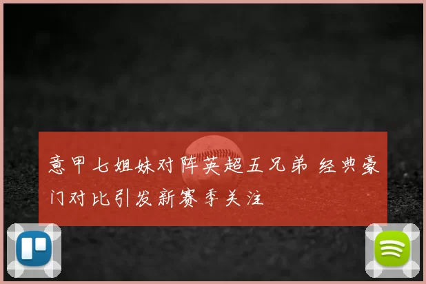 意甲七姐妹对阵英超五兄弟 经典豪门对比引发新赛季关注
