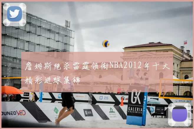 詹姆斯绝杀雷霆领衔NBA2012年十大精彩进球集锦