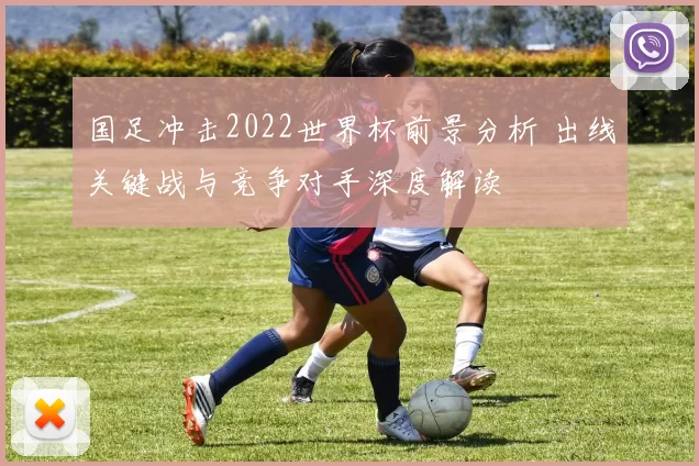 国足冲击2022世界杯前景分析 出线关键战与竞争对手深度解读