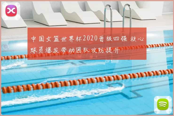 中国女篮世界杯2020晋级四强 核心球员爆发带动团队攻防提升
