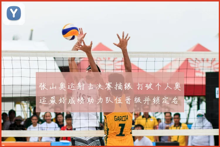 张山奥运射击决赛摘银 打破个人奥运最好成绩助力队伍晋级并锁定名额