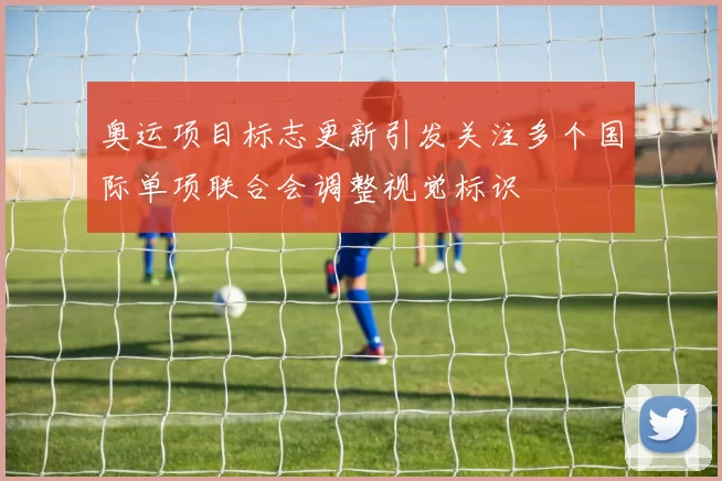 奥运项目标志更新引发关注多个国际单项联合会调整视觉标识