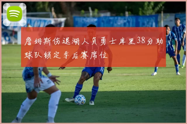 詹姆斯伤退湖人负勇士库里38分助球队锁定季后赛席位