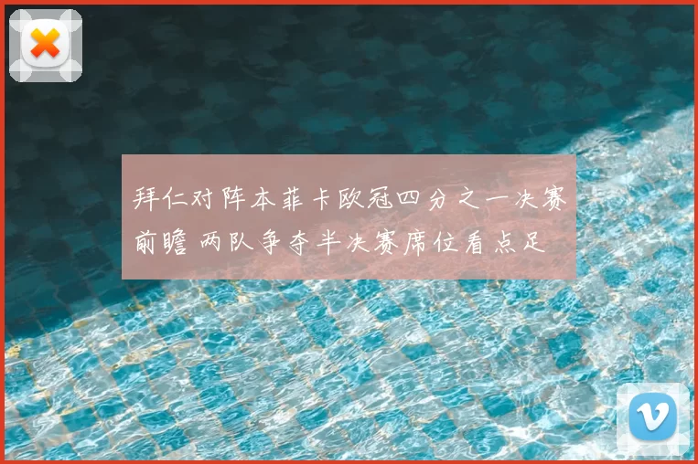 拜仁对阵本菲卡欧冠四分之一决赛前瞻 两队争夺半决赛席位看点足