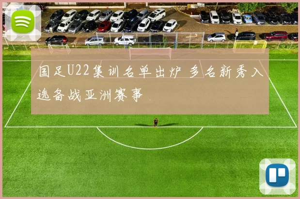 国足U22集训名单出炉 多名新秀入选备战亚洲赛事