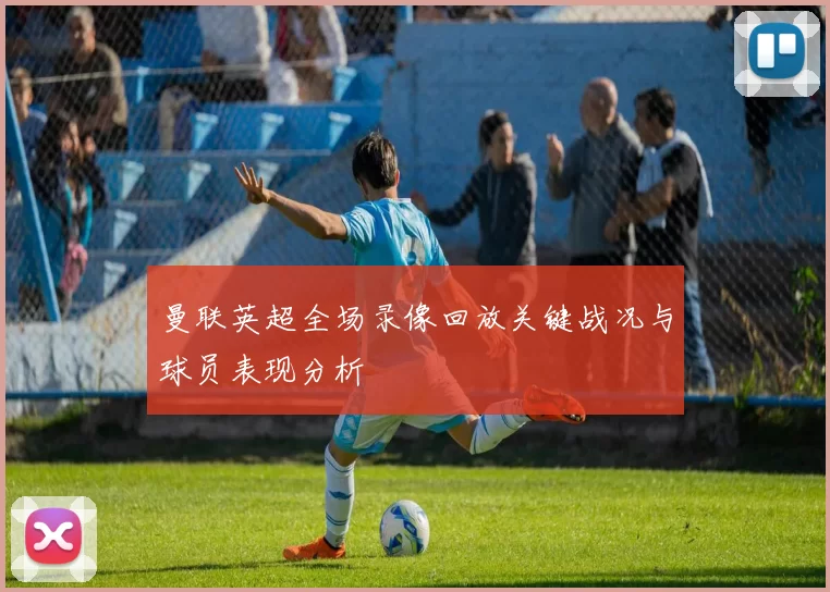 曼联英超全场录像回放关键战况与球员表现分析