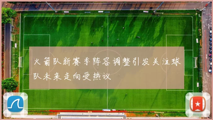 火箭队新赛季阵容调整引发关注球队未来走向受热议