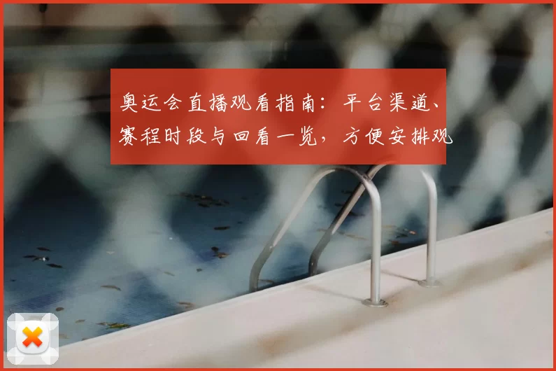 奥运会直播观看指南：平台渠道、赛程时段与回看一览，方便安排观赛