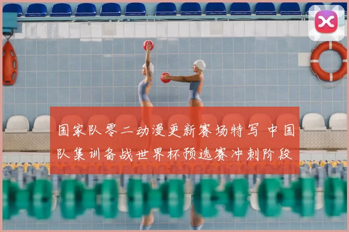 国家队零二动漫更新赛场特写 中国队集训备战世界杯预选赛冲刺阶段
