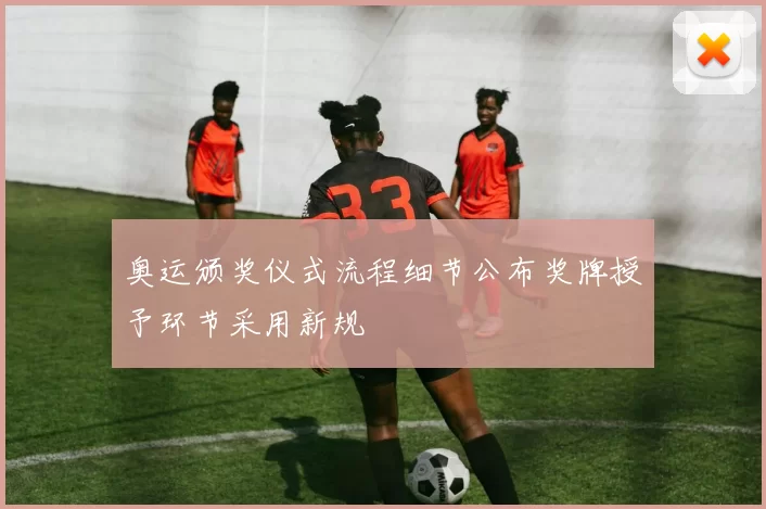 奥运颁奖仪式流程细节公布奖牌授予环节采用新规