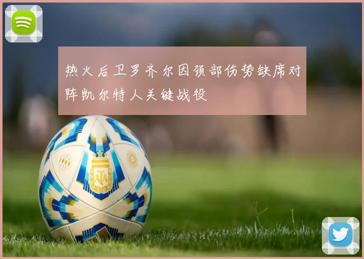 热火后卫罗齐尔因颈部伤势缺席对阵凯尔特人关键战役