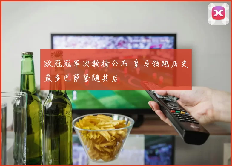 欧冠冠军次数榜公布 皇马领跑历史最多巴萨紧随其后