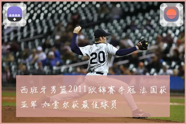 西班牙男篮2011欧锦赛夺冠 法国获亚军 加索尔获最佳球员