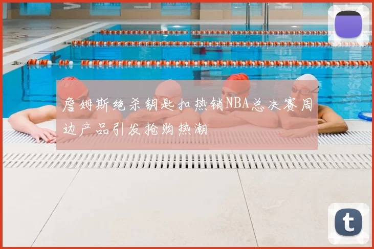 詹姆斯绝杀钥匙扣热销NBA总决赛周边产品引发抢购热潮